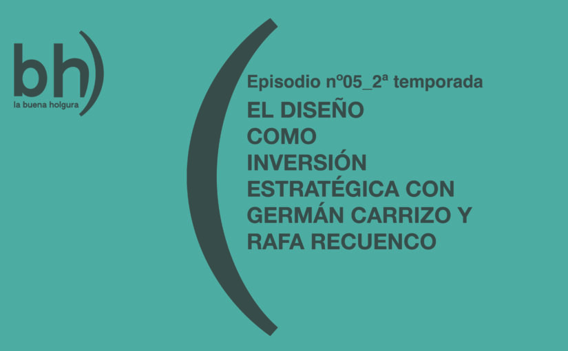 ‘El diseño como inversión estratégica’, La Buena Holgura cierra su segunda temporada con Germán Carrizo y Rafa Recuenco
